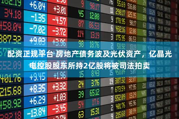 配資正規平臺 房地產債務波及光伏資產，億晶光電控股股東所持2億股將被司法拍賣